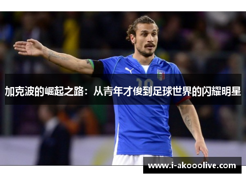 加克波的崛起之路：从青年才俊到足球世界的闪耀明星