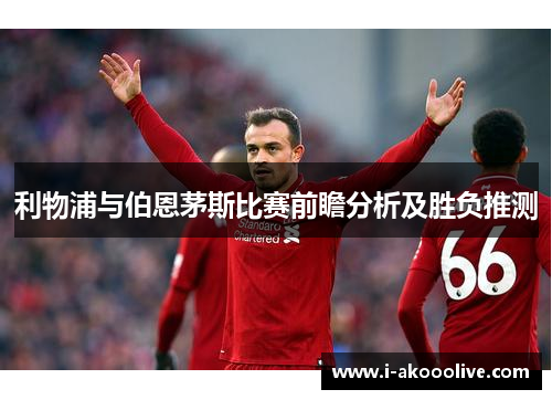 利物浦与伯恩茅斯比赛前瞻分析及胜负推测