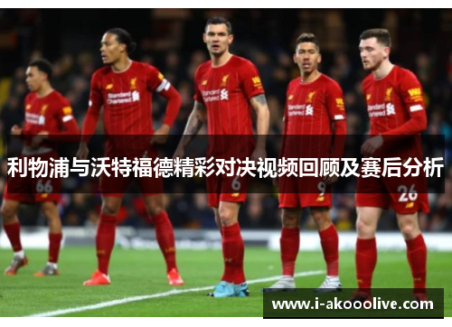 利物浦与沃特福德精彩对决视频回顾及赛后分析