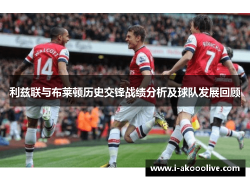 利兹联与布莱顿历史交锋战绩分析及球队发展回顾