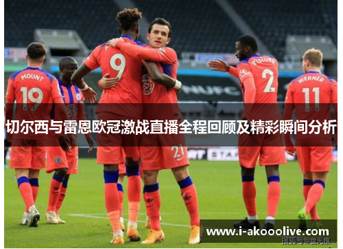 切尔西与雷恩欧冠激战直播全程回顾及精彩瞬间分析