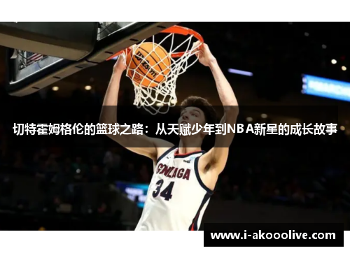 切特霍姆格伦的篮球之路：从天赋少年到NBA新星的成长故事
