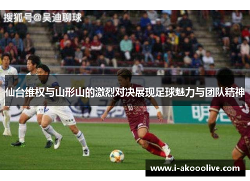 仙台维权与山形山的激烈对决展现足球魅力与团队精神