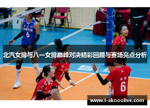 北汽女排与八一女排巅峰对决精彩回顾与赛场亮点分析