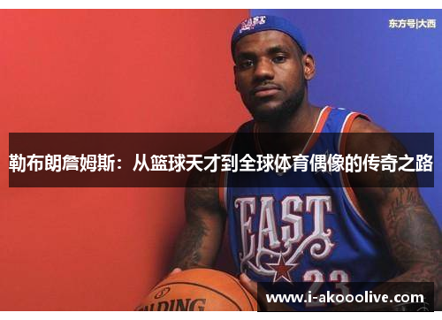 勒布朗詹姆斯：从篮球天才到全球体育偶像的传奇之路