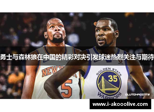 勇士与森林狼在中国的精彩对决引发球迷热烈关注与期待