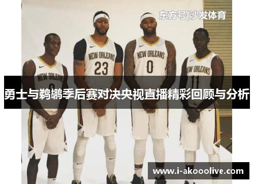 勇士与鹈鹕季后赛对决央视直播精彩回顾与分析