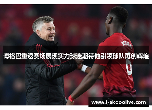 博格巴重返赛场展现实力球迷期待他引领球队再创辉煌