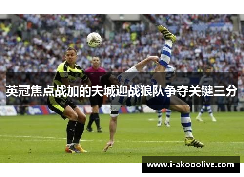 英冠焦点战加的夫城迎战狼队争夺关键三分