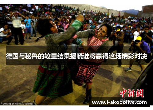德国与秘鲁的较量结果揭晓谁将赢得这场精彩对决